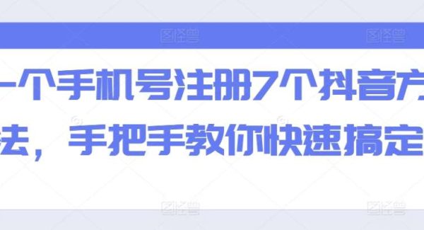 一个手机号注册7个抖音方法，手把手教你快速搞定