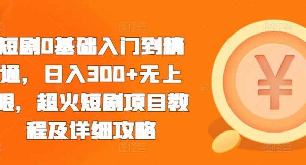 短剧0基础入门到精通，日入300+无上限，超火短剧项目教程及详细攻略