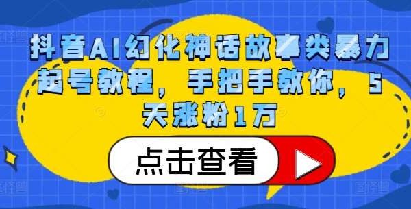 抖音AI幻化神话故事类暴力起号教程，手把手教你，5天涨粉1万