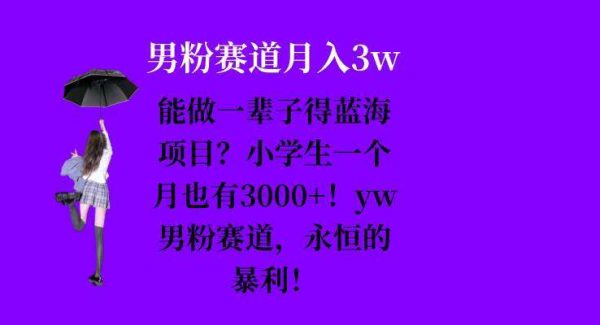 能做一辈子的蓝海项目？小学生一个月也有3000+，yw男粉赛道，永恒的暴利