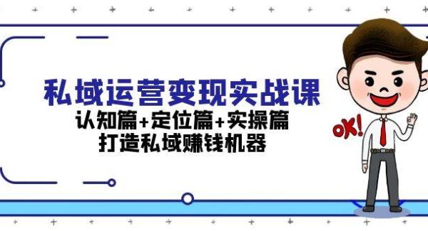 私域运营变现实战课：认知篇+定位篇+实操篇，打造私域赚钱机器