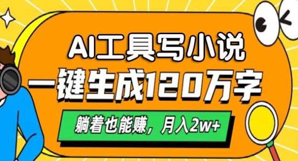 AI工具写小说，一键生成120万字，躺着也能赚，月入2w+