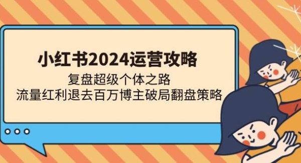 小红书2024运营攻略：复盘超级个体之路 流量红利退去百万博主破局翻盘