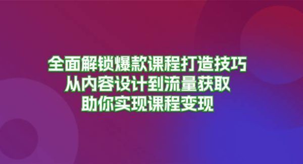 全面解锁爆款课程打造技巧，从内容设计到流量获取，助你实现课程变现