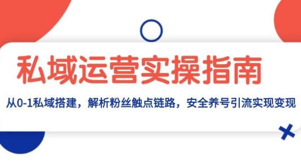 私域运营实操指南：从0-1私域搭建，解析粉丝触点链路，安全养号引流变现