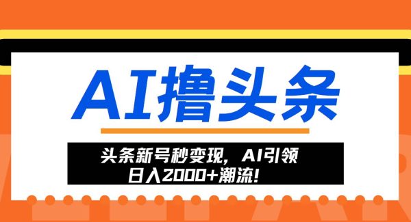 ai头条新号秒变现，AI引领日入2000+潮流！