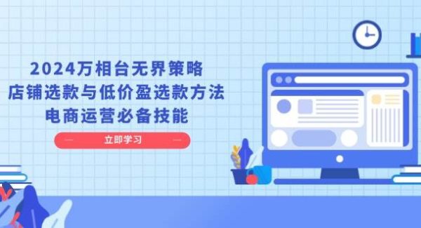 2024万相台无界策略，店铺选款与低价盈选款方法，电商运营必备技能