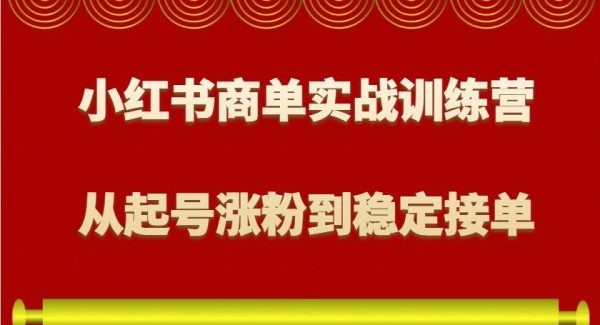 小红书商单实战训练营，从0到1教你如何变现，从起号涨粉到稳定接单，适合新手