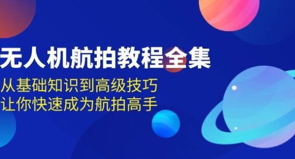 无人机航拍教程全集，从基础知识到高级技巧，让你快速成为航拍高手