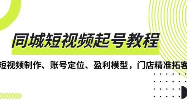 同城短视频起号教程，短视频制作、账号定位、盈利模型，门店精准拓客