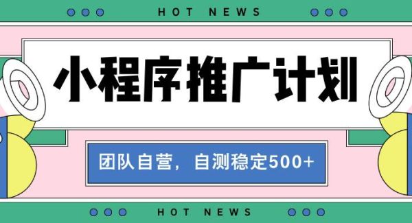 【小程序推广计划】全自动裂变，自测收益稳定在500-2000+