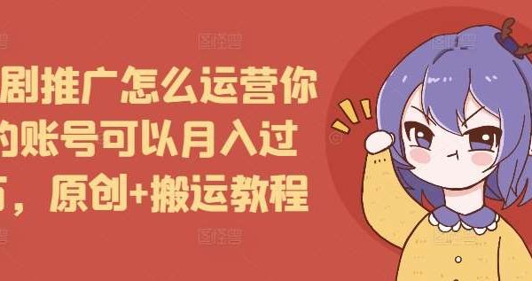 短剧推广怎么运营你的账号可以月入过万，原创+搬运教程