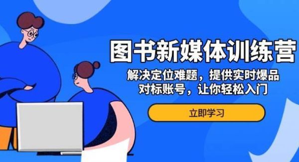 图书新媒体训练营，解决定位难题，提供实时爆品、对标账号，让你轻松入门