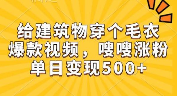 给建筑物穿个毛衣，爆款视频，嗖嗖涨粉，单日变现500+