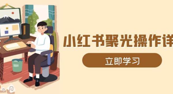 小红书聚光操作详解，涵盖素材、开户、定位、计划搭建等全流程实操