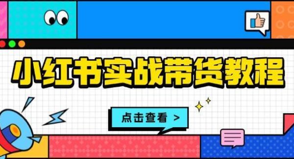 小红书实战带货教程：从开店到选品、笔记制作、发货、售后等全方位指导