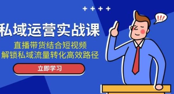 私域运营实战课：直播带货结合短视频，解锁私域流量转化高效路径