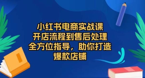 小红书电商实战课，开店流程到售后处理，全方位指导，助你打造爆款店铺