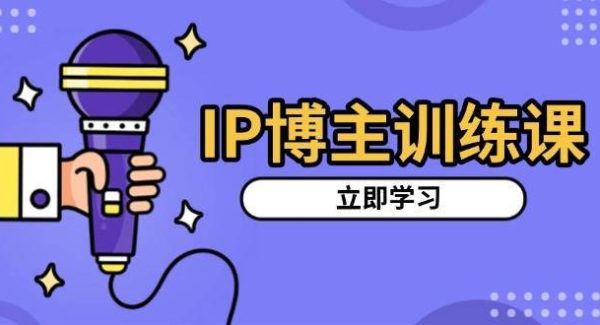 IP博主训练课，定位账号，推荐热门赛道，搭建涨粉架构，拍出更吸粉视频