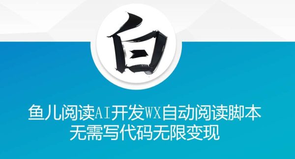 ‘鱼儿阅读’利用AI无需写代码开发自动微信自动阅读脚本无限变现