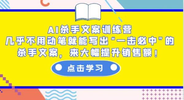 AI杀手文案训练营：几乎不用动笔就能写出“一击必中”的杀手文案，来大幅提升销售额！