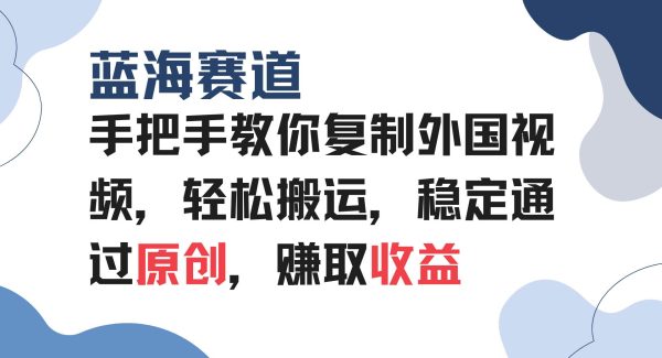 手把手教你复制外国视频，轻松搬运，蓝海赛道稳定通过原创，赚取收益