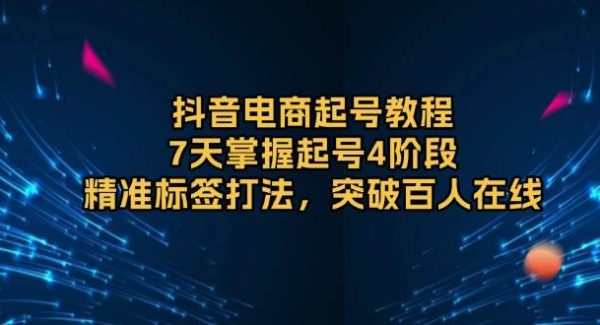 抖音电商起号教程，7天掌握起号4阶段，精准标签打法，突破百人在线