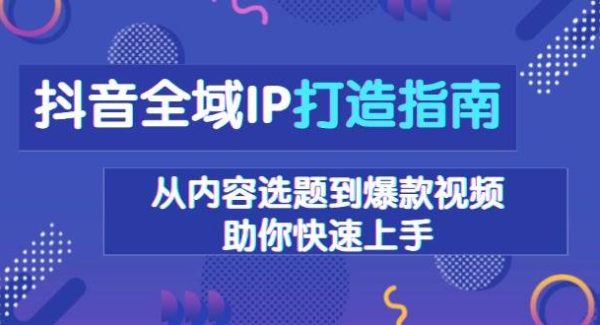 抖音全域IP打造指南，从内容选题到爆款视频，助你快速上手