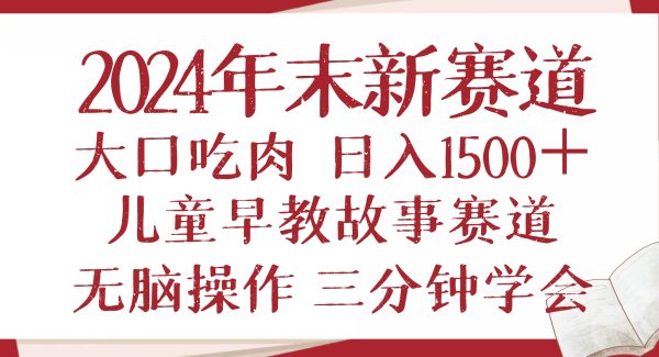 2024年末新早教儿童故事新赛道，大口吃肉，日入1500+,无脑操作，三分钟…