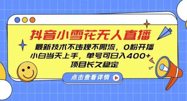 DY小雪花无人直播，0粉开播，不违规不限流，新手单号可日入4张，长久稳定