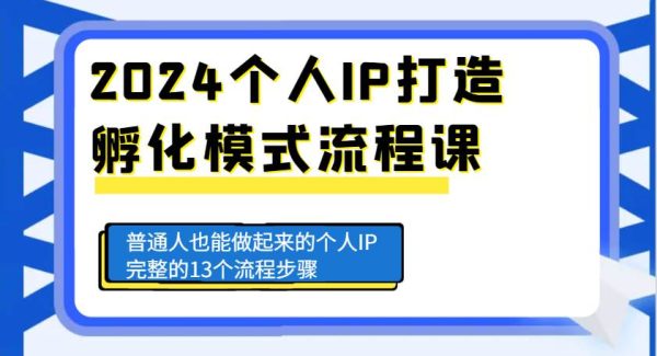 2024个人IP打造孵化模式流程课，普通人也能做起来的个人IP完整的13个流程步骤