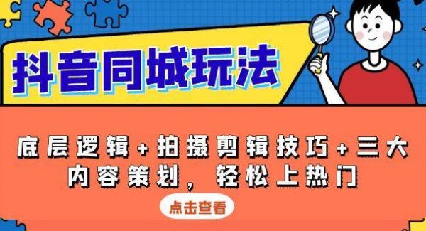 抖音同城玩法，底层逻辑+拍摄剪辑技巧+三大内容策划，轻松上热门