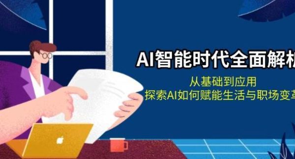 AI智能时代全面解析：从基础到应用，探索AI如何赋能生活与职场变革