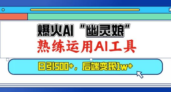 爆火AI“幽灵娘”，熟练运用AI工具，日引500+粉，后端变现1W+