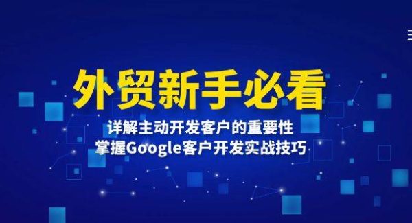 外贸新手必看，详解主动开发客户的重要性，掌握Google客户开发实战技巧