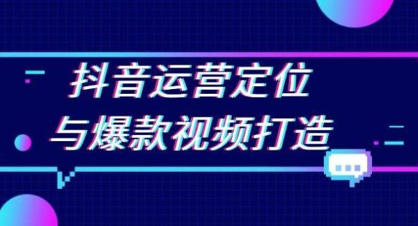 抖音运营定位与爆款视频打造：定位运营方向，挖掘爆款选题，提升播放量