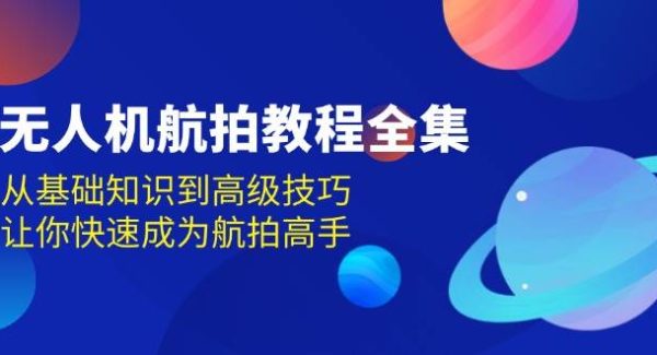 无人机-航拍教程全集，从基础知识到高级技巧，让你快速成为航拍高手