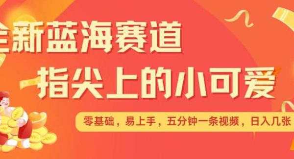 最新蓝海赛道，指尖上的小可爱，几分钟一条治愈系视频，日入几张，矩阵操作收益翻倍