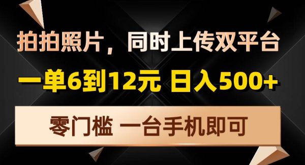 拍拍照片，同时上传双平台，一单6到12元，轻轻松松日入500+，零门槛，…