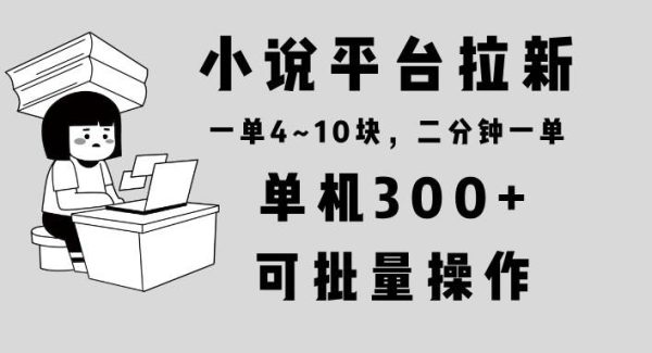 小说平台拉新，单机300+，两分钟一单4~10块，操作简单可批量。