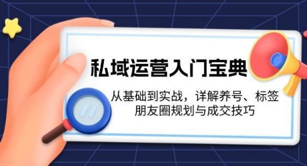 私域运营入门宝典：从基础到实战，详解养号、标签、朋友圈规划与成交技巧