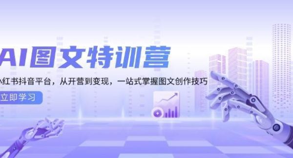 AI图文特训营：小红书抖音平台，从开营到变现，一站式掌握图文创作技巧