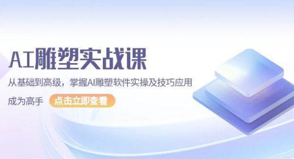 AI雕塑实战课，从基础到高级，掌握AI雕塑软件实操及技巧应用成为高手