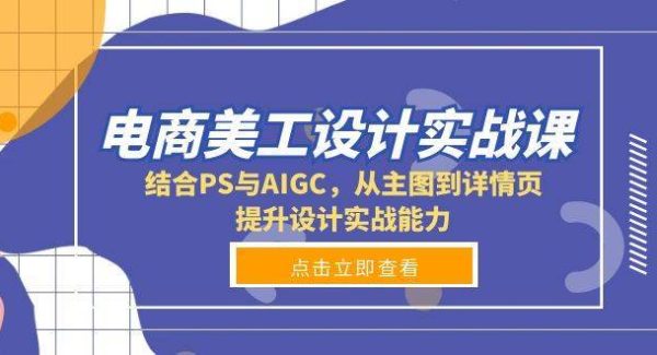 电商美工设计实战课，结合PS与AIGC，从主图到详情页，提升设计实战能力