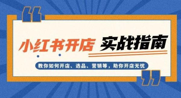 小红书开店实战指南：教你如何开店、选品、营销等，助你开店无忧