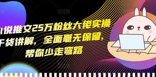 小说推文25万粉丝大佬实操干货讲解，全面毫无保留，帮你少走弯路