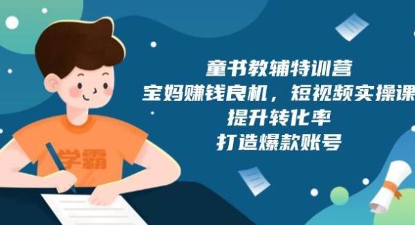 童书教辅特训营：宝妈赚钱良机，短视频实操，提升转化率，打造爆款账号（附287G资料）