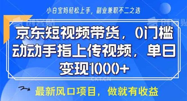 京东短视频带货，0门槛，动动手指上传视频，轻松日入1000+