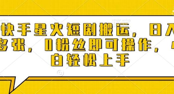快手星火短剧搬运，日入多张，0粉丝即可操作，小白轻松上手