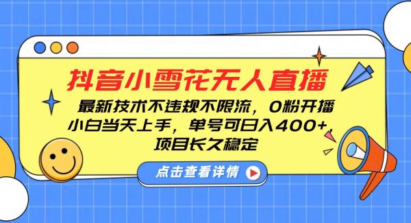 抖音小雪花无人直播，0粉开播，不违规不限流，新手单号可日入400+，长久稳定